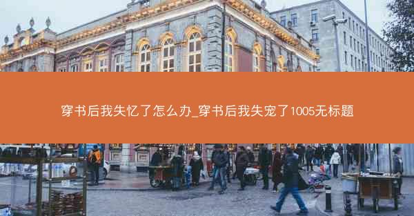 穿书后我失忆了怎么办_穿书后我失宠了1005无标题