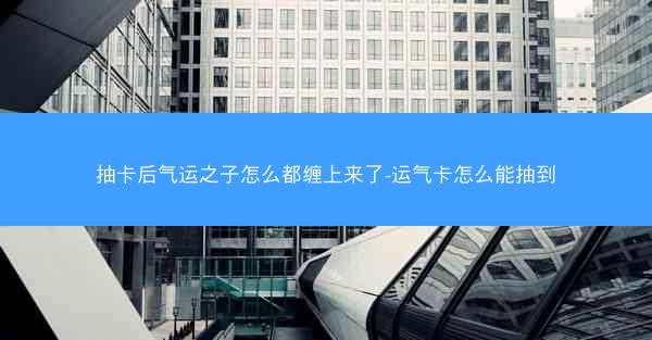 抽卡后气运之子怎么都缠上来了-运气卡怎么能抽到