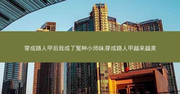 穿成路人甲后我成了冤种小师妹;穿成路人甲越来越美