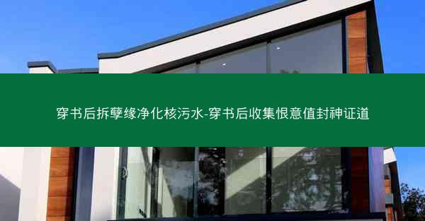 穿书后拆孽缘净化核污水-穿书后收集恨意值封神证道