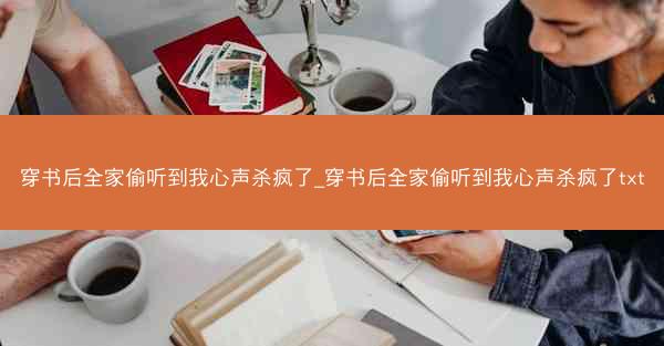 穿书后全家偷听到我心声杀疯了_穿书后全家偷听到我心声杀疯了txt
