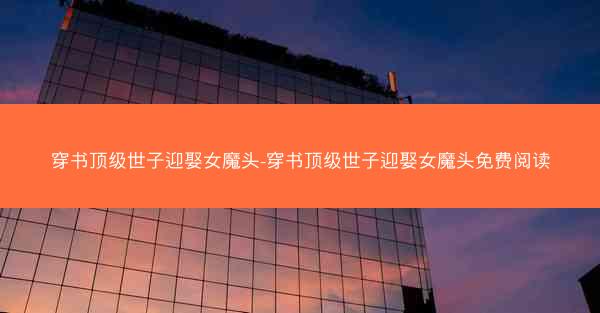 穿书顶级世子迎娶女魔头-穿书顶级世子迎娶女魔头免费阅读