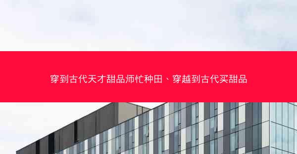 穿到古代天才甜品师忙种田、穿越到古代买甜品 穿到古代天才甜品师忙种田、穿越到古代买甜品