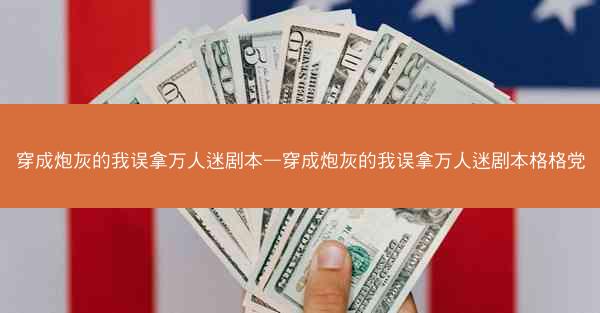 穿成炮灰的我误拿万人迷剧本—穿成炮灰的我误拿万人迷剧本格格党