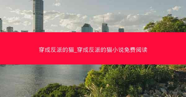 穿成反派的猫_穿成反派的猫小说免费阅读 穿成反派的猫_穿成反派的猫小说免费阅读