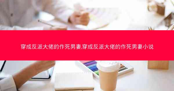 穿成反派大佬的作死男妻,穿成反派大佬的作死男妻小说