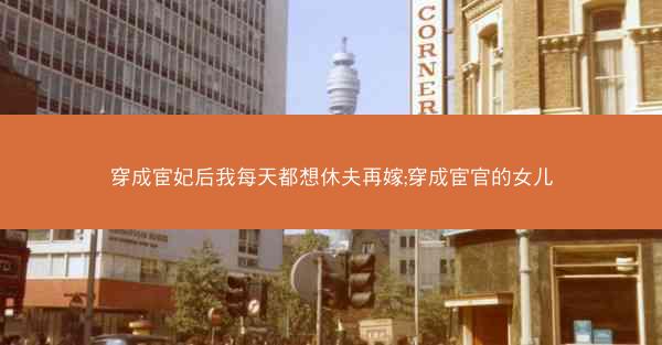 穿成宦妃后我每天都想休夫再嫁;穿成宦官的女儿