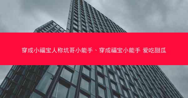穿成小福宝人称坑哥小能手、穿成福宝小能手 爱吃甜瓜