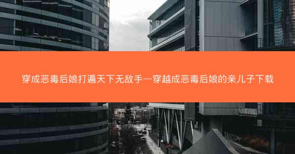 穿成恶毒后娘打遍天下无敌手—穿越成恶毒后娘的亲儿子下载