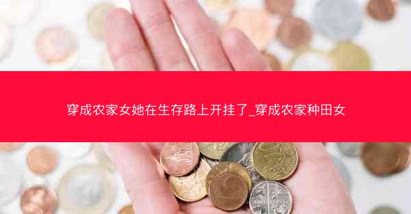 穿成农家女她在生存路上开挂了_穿成农家种田女