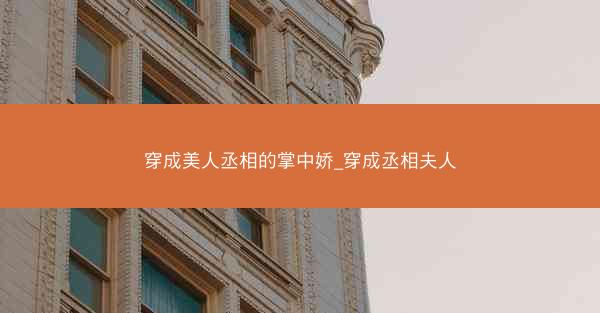 穿成美人丞相的掌中娇_穿成丞相夫人