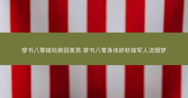 穿书八零嫁给病弱美男-穿书八零身体娇软嫁军人流烟梦