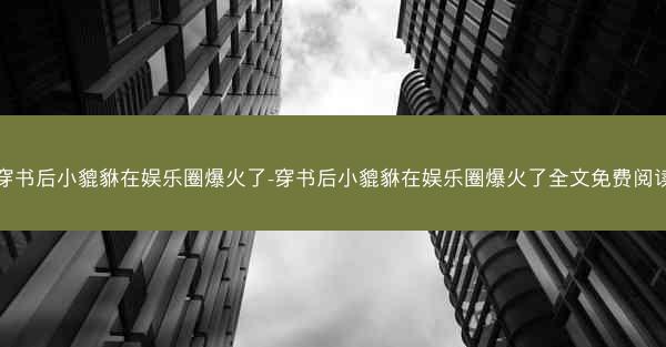 穿书后小貔貅在娱乐圈爆火了-穿书后小貔貅在娱乐圈爆火了全文免费阅读