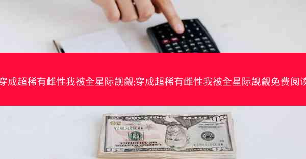 穿成超稀有雌性我被全星际觊觎;穿成超稀有雌性我被全星际觊觎免费阅读