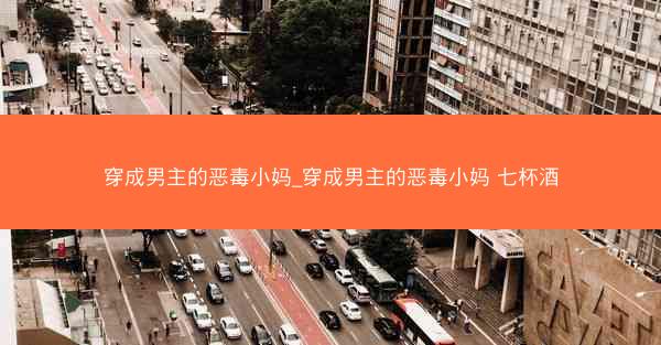 穿成男主的恶毒小妈_穿成男主的恶毒小妈 七杯酒