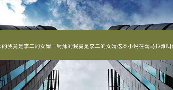 厨师的我竟是李二的女婿—厨师的我竟是李二的女婿这本小说在喜马拉雅叫什么