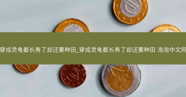穿成灵龟都长寿了却还要种田_穿成灵龟都长寿了却还要种田 泡泡中文网 穿成灵龟都长寿了却还要种田_穿成灵龟都长寿了却还要种田 泡泡中文网