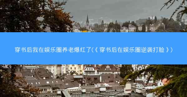 穿书后我在娱乐圈养老爆红了(《穿书后在娱乐圈逆袭打脸》)