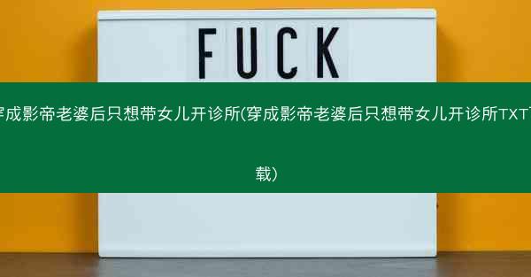穿成影帝老婆后只想带女儿开诊所(穿成影帝老婆后只想带女儿开诊所TXT下载)