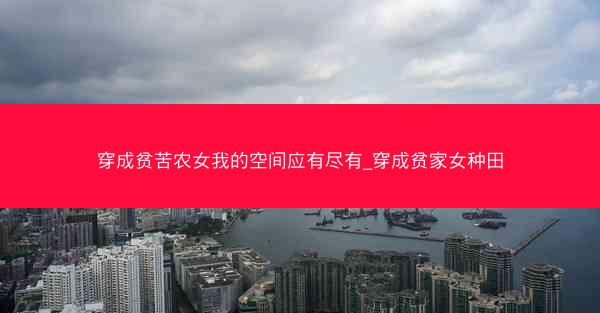 穿成贫苦农女我的空间应有尽有_穿成贫家女种田