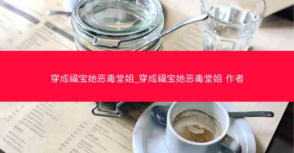 穿成福宝她恶毒堂姐_穿成福宝她恶毒堂姐 作者 穿成福宝她恶毒堂姐_穿成福宝她恶毒堂姐 作者