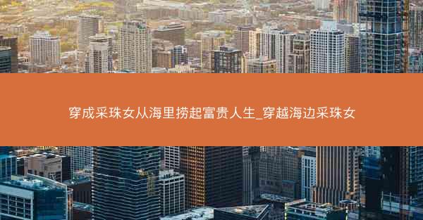 穿成采珠女从海里捞起富贵人生_穿越海边采珠女