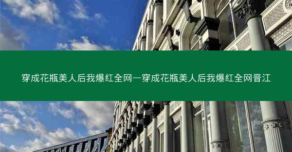 穿成花瓶美人后我爆红全网—穿成花瓶美人后我爆红全网晋江