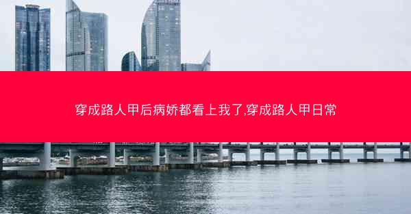 穿成路人甲后病娇都看上我了,穿成路人甲日常