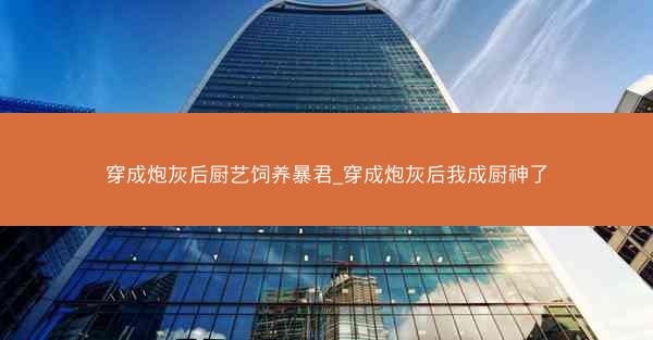 穿成炮灰后厨艺饲养暴君_穿成炮灰后我成厨神了