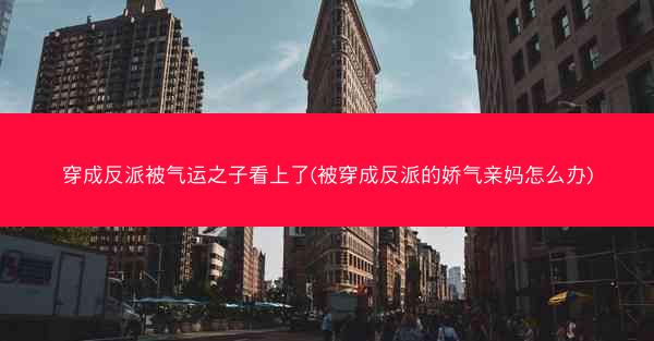 穿成反派被气运之子看上了(被穿成反派的娇气亲妈怎么办) 穿成反派被气运之子看上了(被穿成反派的娇气亲妈怎么办)