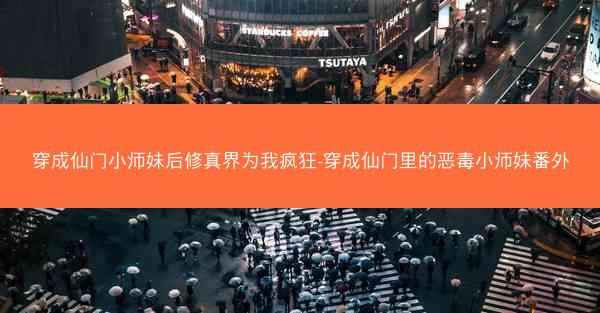 穿成仙门小师妹后修真界为我疯狂-穿成仙门里的恶毒小师妹番外