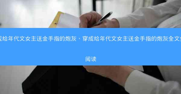 穿成给年代文女主送金手指的炮灰、穿成给年代文女主送金手指的炮灰全文免费阅读 穿成给年代文女主送金手指的炮灰、穿成给年代文女主送金手指的炮灰全文免费阅读