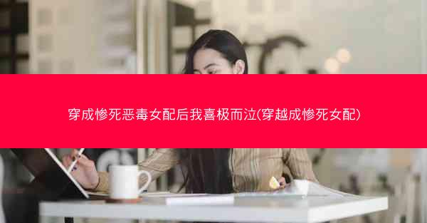 穿成惨死恶毒女配后我喜极而泣(穿越成惨死女配)