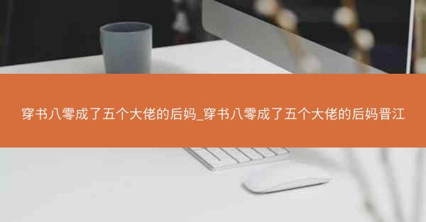 穿书八零成了五个大佬的后妈_穿书八零成了五个大佬的后妈晋江