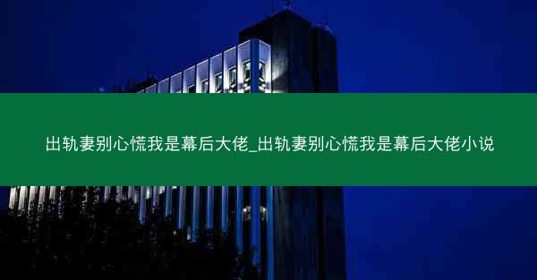 出轨妻别心慌我是幕后大佬_出轨妻别心慌我是幕后大佬小说
