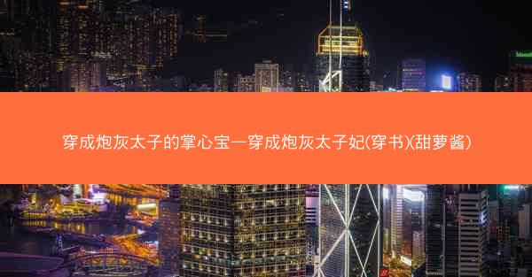 穿成炮灰太子的掌心宝—穿成炮灰太子妃(穿书)(甜萝酱)