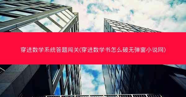 穿进数学系统答题闯关(穿进数学书怎么破无弹窗小说网)