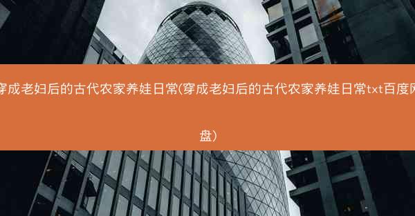 穿成老妇后的古代农家养娃日常(穿成老妇后的古代农家养娃日常txt百度网盘)