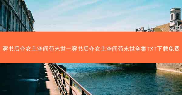 穿书后夺女主空间苟末世—穿书后夺女主空间苟末世全集TXT下载免费