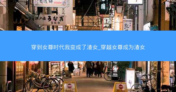 穿到女尊时代我变成了渣女_穿越女尊成为渣女