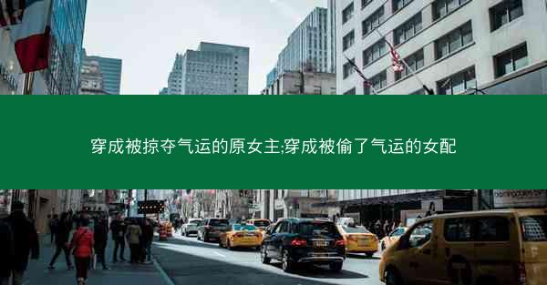 穿成被掠夺气运的原女主;穿成被偷了气运的女配