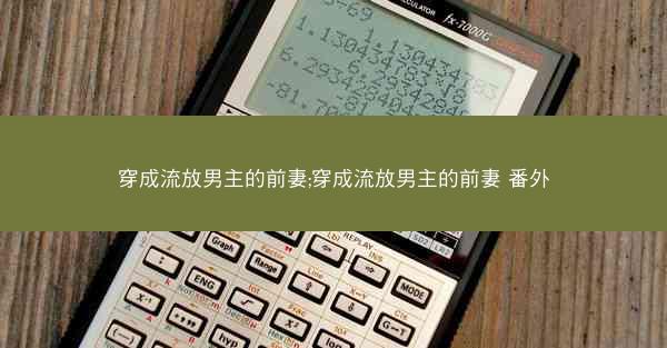 穿成流放男主的前妻;穿成流放男主的前妻 番外