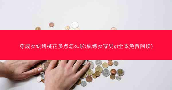 穿成女纨绔桃花多点怎么啦(纨绔女穿男gl全本免费阅读)
