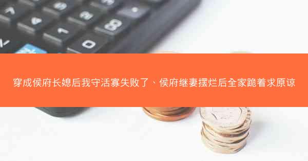 穿成侯府长媳后我守活寡失败了、侯府继妻摆烂后全家跪着求原谅