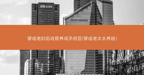 穿成老妇后收获养成系权臣(穿成老太太养娃)