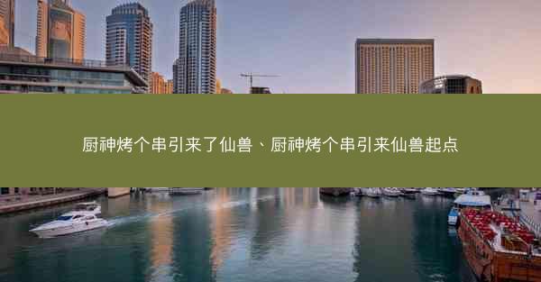 厨神烤个串引来了仙兽、厨神烤个串引来仙兽起点