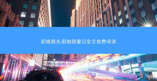 厨娘商夫;厨娘致富记全文免费阅读 厨娘商夫;厨娘致富记全文免费阅读