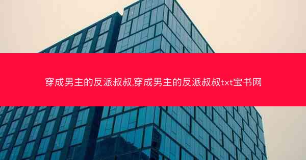 穿成男主的反派叔叔,穿成男主的反派叔叔txt宝书网