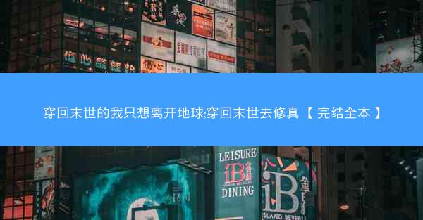 穿回末世的我只想离开地球;穿回末世去修真 【完结全本】
