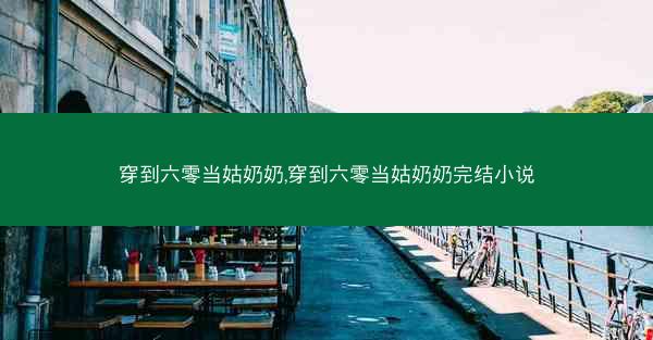 穿到六零当姑奶奶,穿到六零当姑奶奶完结小说